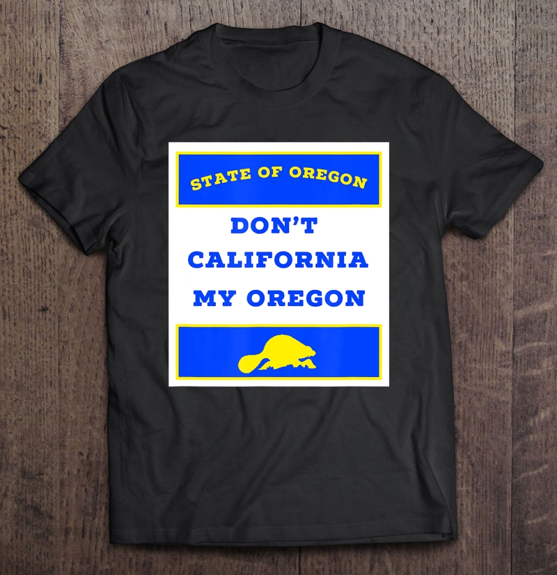 Dont California My Oregon Funny Oregon Proud Gift Shirt