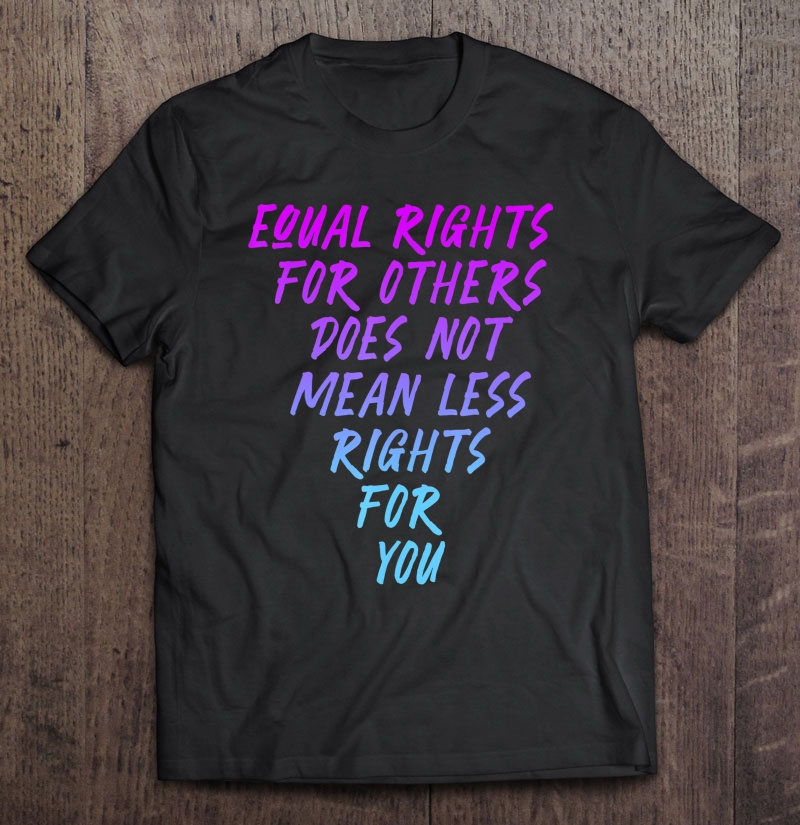 Equal Rights For Others Doesn't Mean Less For You Protest Shirt