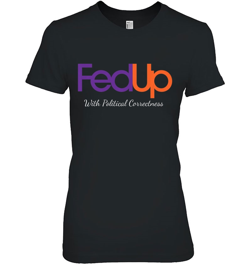 Fed Up With Political Correctness Politics Inspired Premium Ladies Tee