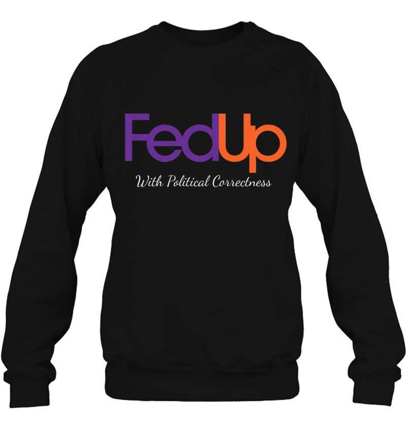 Fed Up With Political Correctness Politics Inspired Premium Sweatshirt