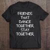 Friends That Dance Together Stay Together Dancer Gift Tee