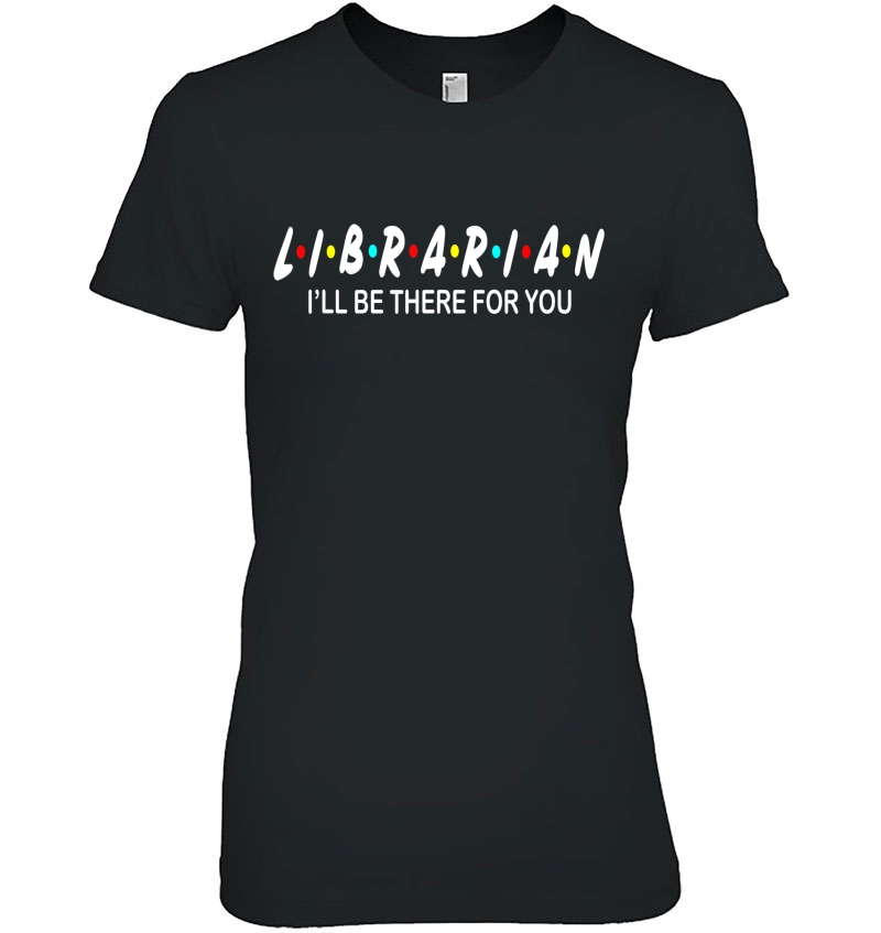 Funny Librarian Shirt - Librarian I'll Be There For You Hoodie