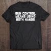 Gun Control Means Using Both Hands Funny Gun Guns Tee