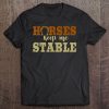 Horses Keep Me Stable Shirt Funny Horse Tee