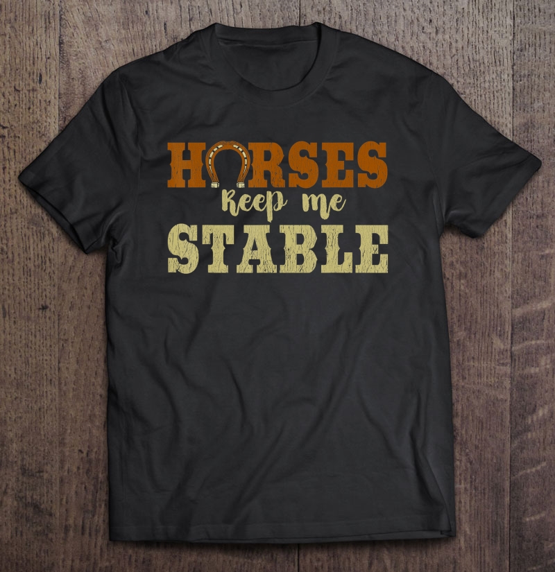 Horses Keep Me Stable Shirt Funny Horse Shirt