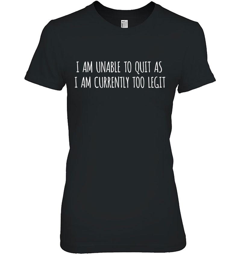 I Am Unable To Quit As I Am Currently Too Legit Gym Workout Ladies Tee