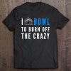 I Bowl To Burn Off The Crazy Bowling Tee