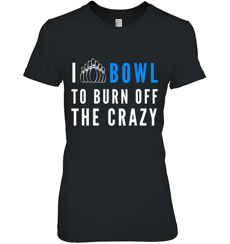 I Bowl To Burn Off The Crazy Bowling Ladies Tee