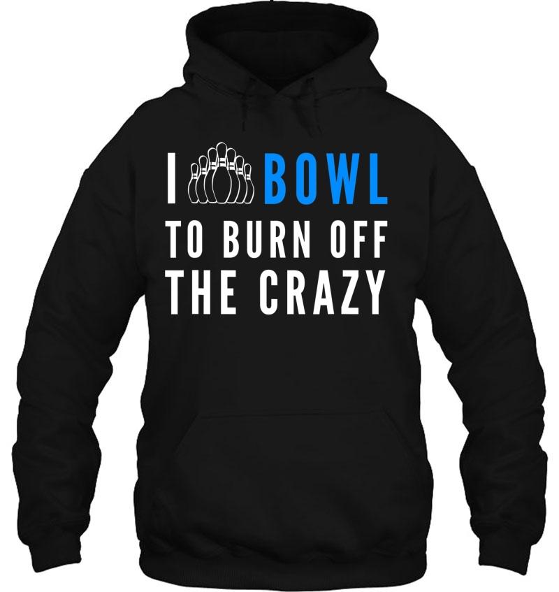 I Bowl To Burn Off The Crazy Bowling Hoodie