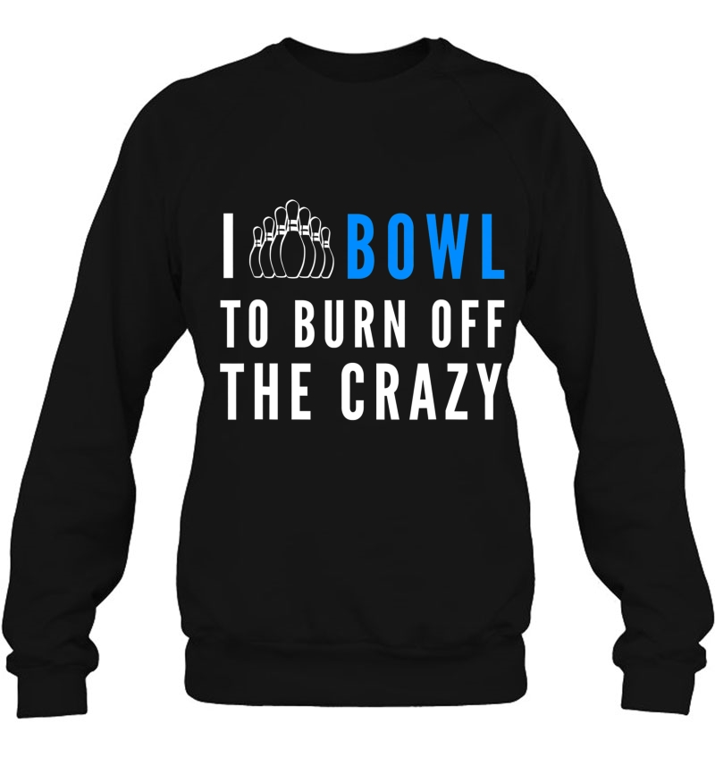 I Bowl To Burn Off The Crazy Bowling Sweatshirt