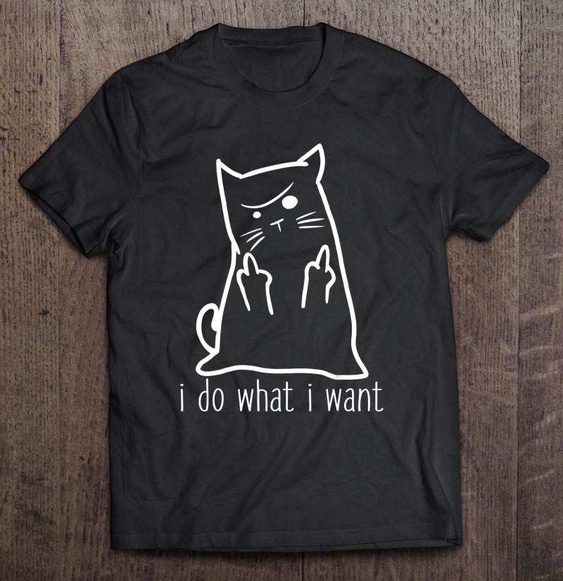 I Do What I Want Rude Kitty Flipping Bird Middle Finger Gift Shirt