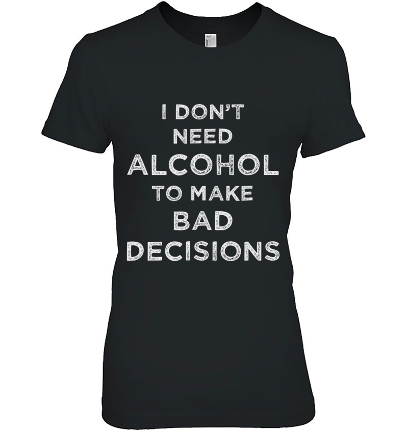 I Don't Need Alcohol To Make Bad Decisions Sarcastic Hoodie