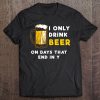 I Only Drink Beer On Days That End In Y - Funny Beer Tee