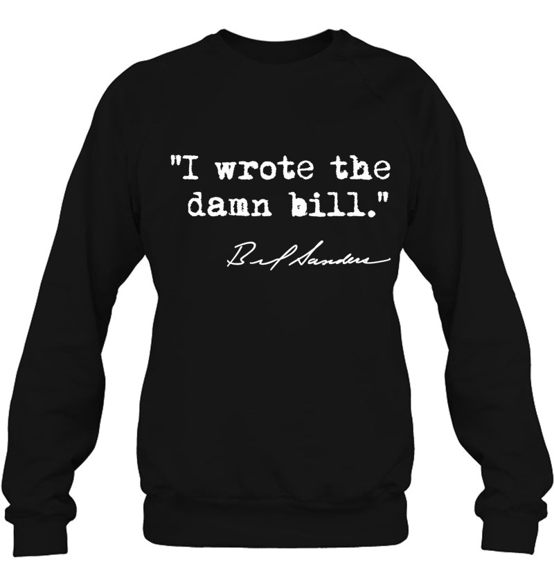 I Wrote The Damn Bill - Bernie Sanders Sweatshirt