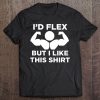 I'd Flex But I Like This Shirt Funny Workout Tee