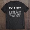 I'm A Boy I Just Have Better Hair Than You Long Hair Gift Tee