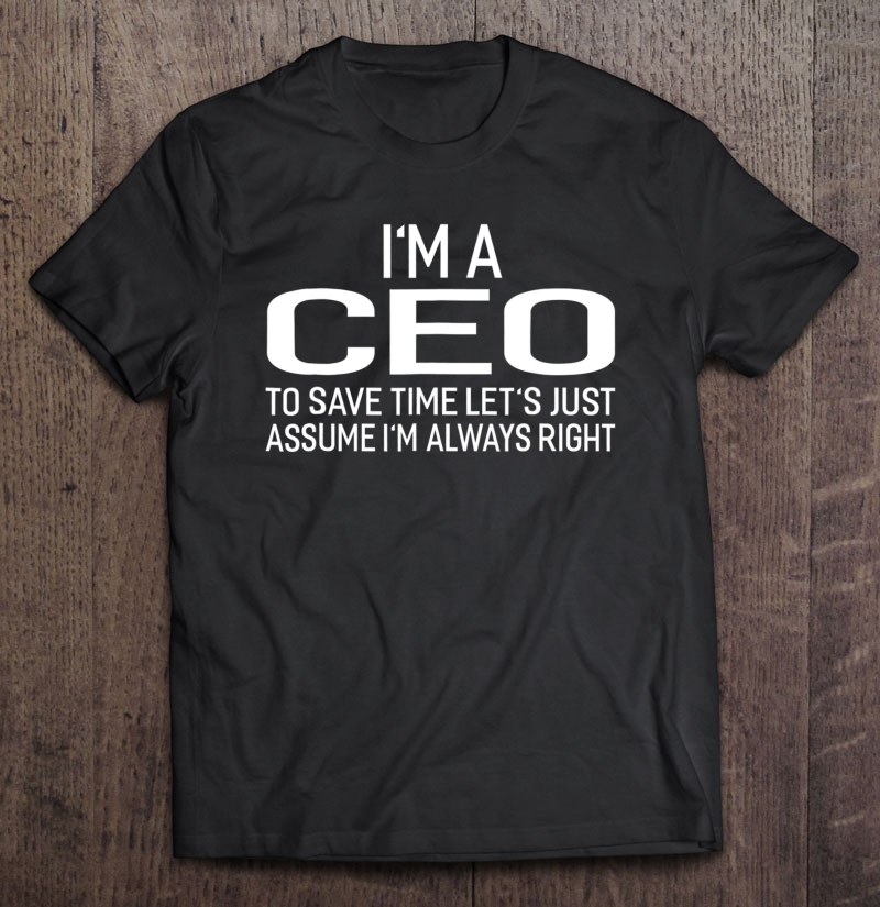 I'm A Ceo Let's Just Assume I'm Always Right Funny Shirt