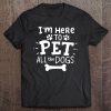 I'm Here To Pet All The Dogs Tee