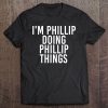 I'm Phillip Doing Phillip Things Shirt Funny Gift Idea Tee