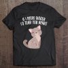 If I Were Bigger I'd Tear You Apart Cute Funny Cat Tee