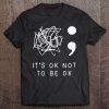 Its Ok To Not Be Ok Suicide Prevention Awareness You Matter Tee