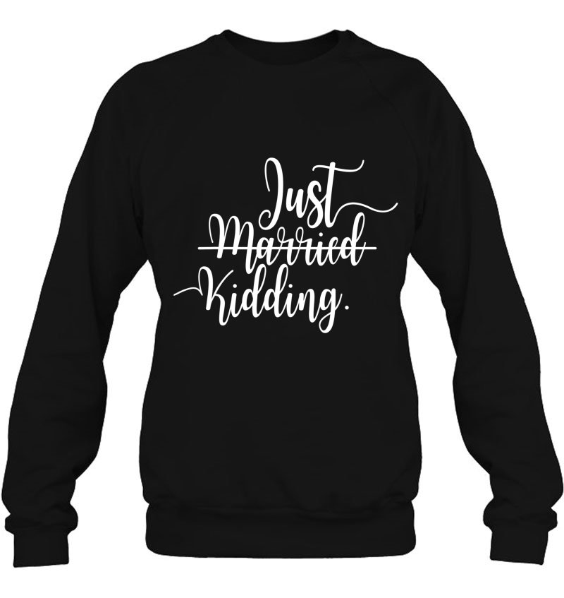 Just Married Just Kidding Single Relationship Remain Single Sweatshirt