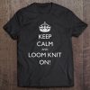 Keep Calm And Loom Knit On! Tee