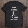 Keep Calm It's Just A Cane Tshirt Tee