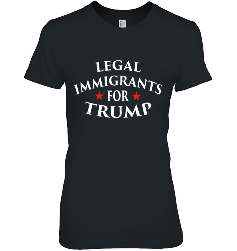 Legal Immigrants For Trump Immigration Policy Illegal Shirt Tank Top Hoodie