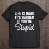 Life Is Hard It's Harder If You're Stupid. Tee