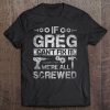 Mens If Greg Can't Fix It We're All Screwed Funny Fathers Gift Tee