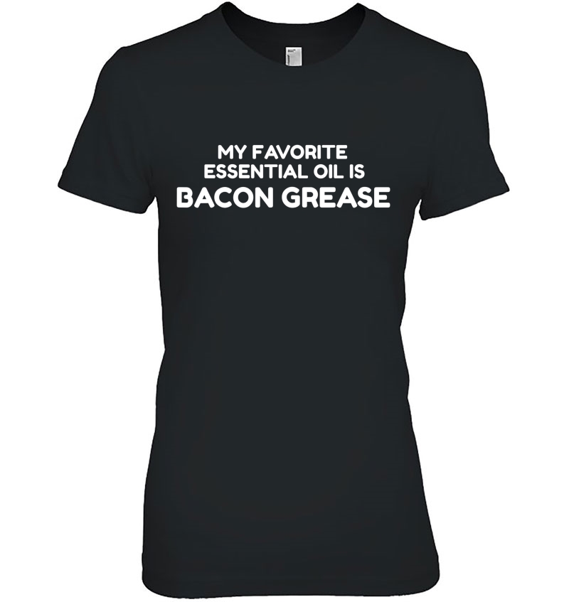 My Favorite Essential Oil Is Bacon Grease Funny Ladies Tee