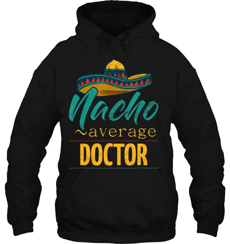 Nacho Average Doctor Gift Mexican Funny Cinco De Majo Hoodie