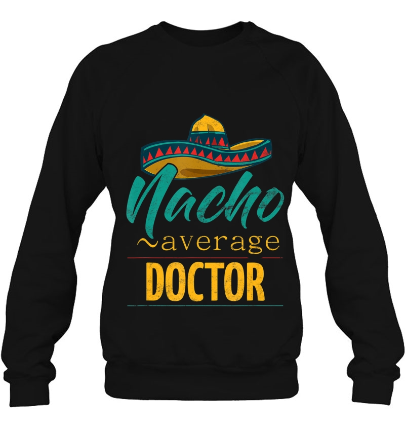 Nacho Average Doctor Gift Mexican Funny Cinco De Majo Sweatshirt