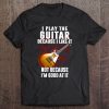 I Play The Guitar Because I Like It Not Because I'm Good At It Tee