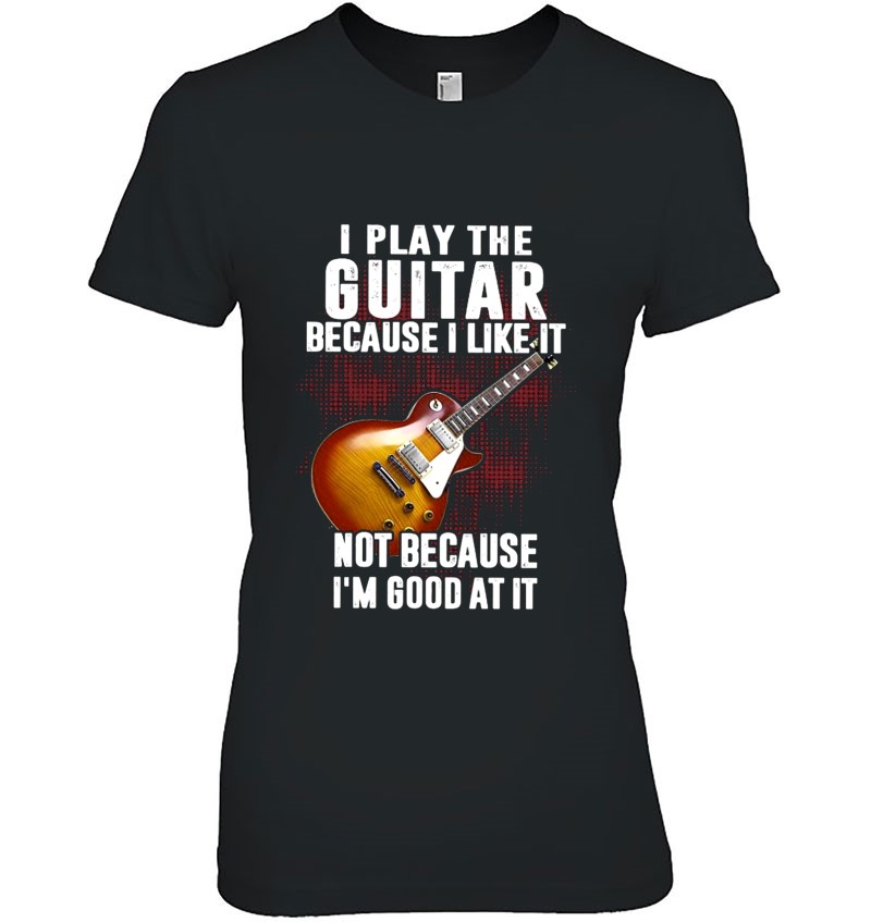 I Play The Guitar Because I Like It Not Because I'm Good At It Hoodie