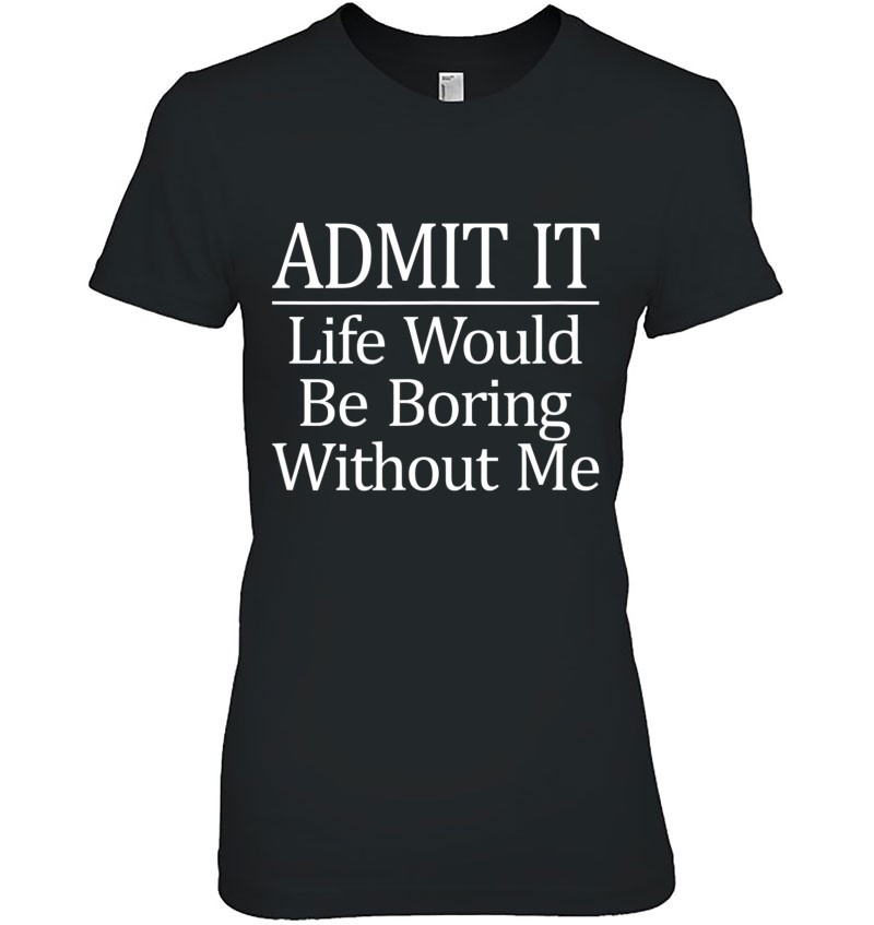 Admit It - Life Would Be Boring Without Me - Hoodie