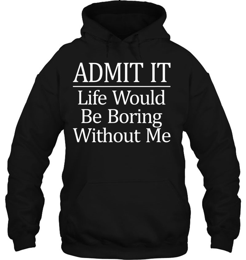 Admit It - Life Would Be Boring Without Me - Mugs