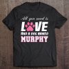 All You Need Is Love And A Dog Named Murphy -My Dog Tee