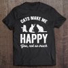 Cats Make Me Happy You Not So Much - Cat Lover Tee