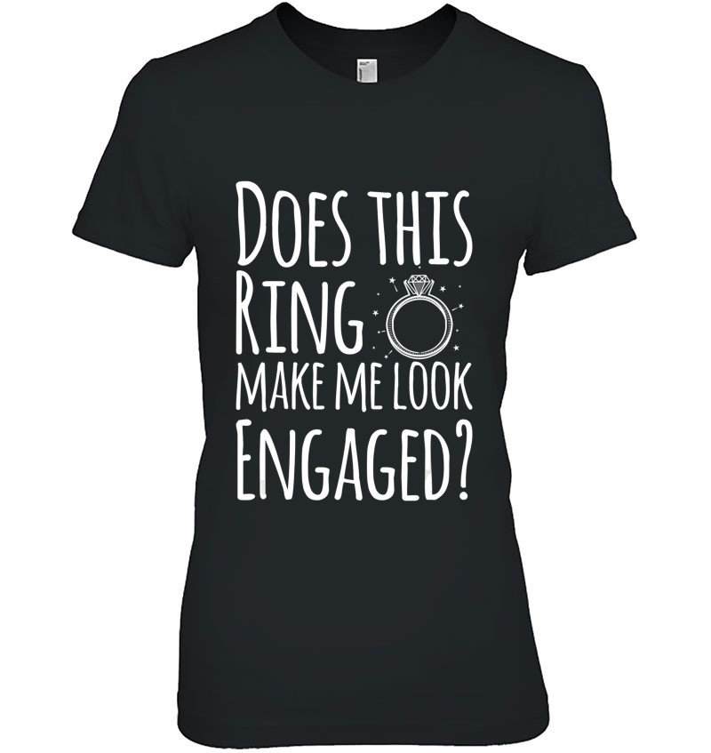 Does This Ring Make Me Look Engaged Fun Gift Ladies Tee