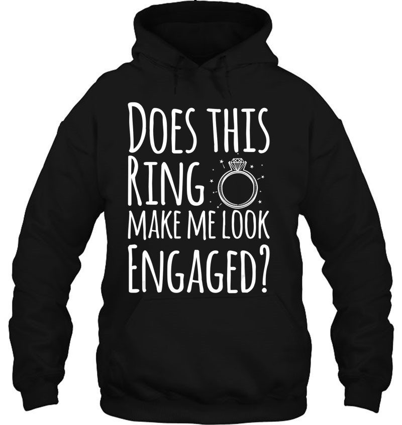Does This Ring Make Me Look Engaged Fun Gift Hoodie
