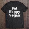 Fat Happy Vegan Sarcastic Humor Funny Plant Based Die Tee