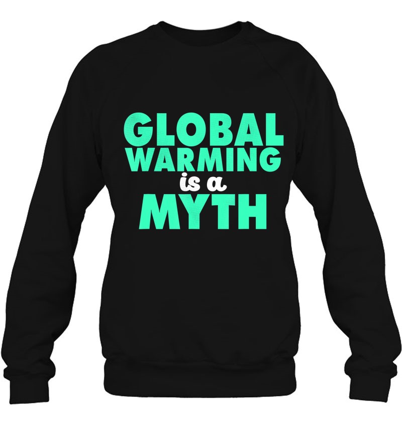 Funny Global Warming Is A Myth Science Lover Gift Sweatshirt