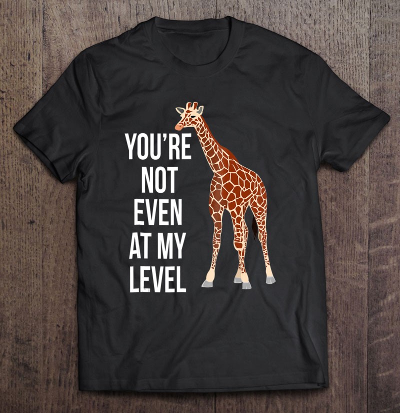 Funny You're Not Even At My Level Giraffe Shirt