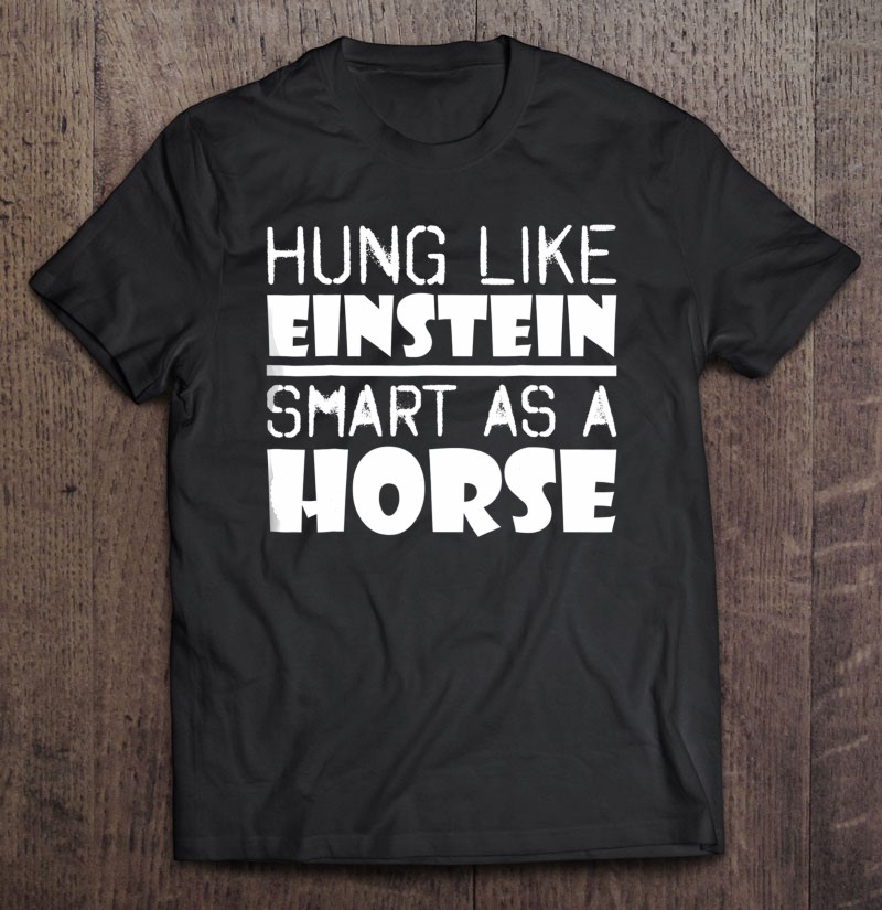 Hung Like Einstein Smart As A Horse Shirt