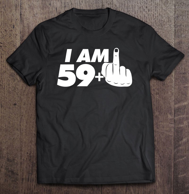 I Am 59 Plus One Middle Finger Tee Funny 60Th Birthday Tee Shirt