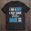 I Am A Boy I Just Have Better Hair Than You Tshirt Tee