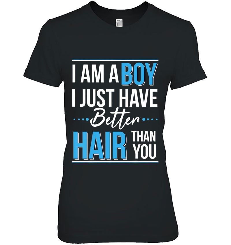 I Am A Boy I Just Have Better Hair Than You Tshirt Hoodie