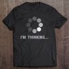 I Am Thinking, Loading, Buffering Funny Gift Tee